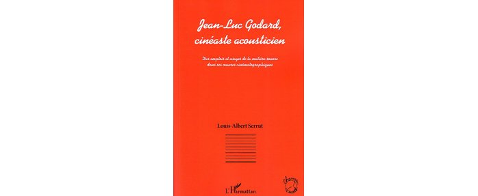 Jean-Luc Godard Cinéaste acousticien, par Louis-Albert Serrut