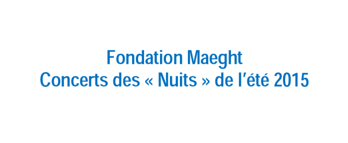 Fondation Maeght : reprise des Concerts des « Nuits » de l'été 2015